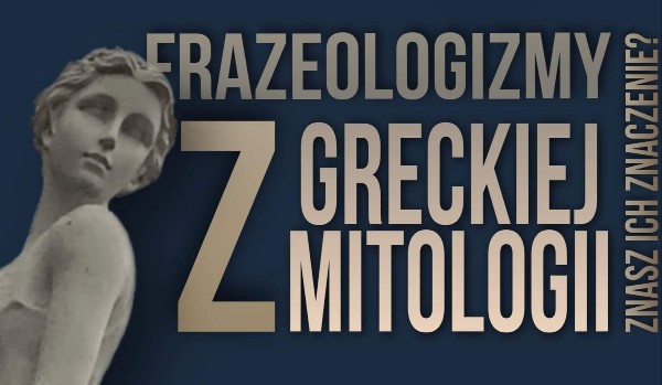 Frazeologizmy z greckiej mitologii – Znasz ich znaczenie?