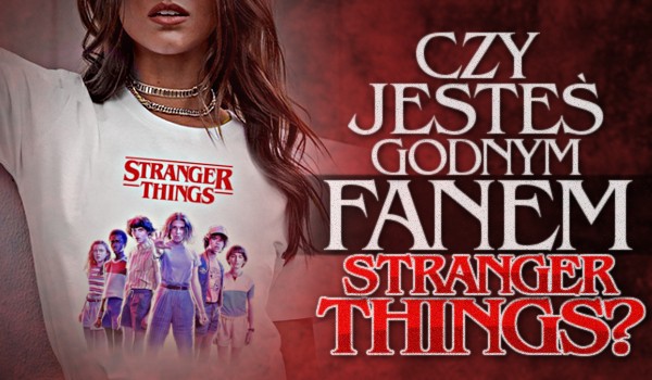 Czy jesteś godnym fanem Stranger Things?