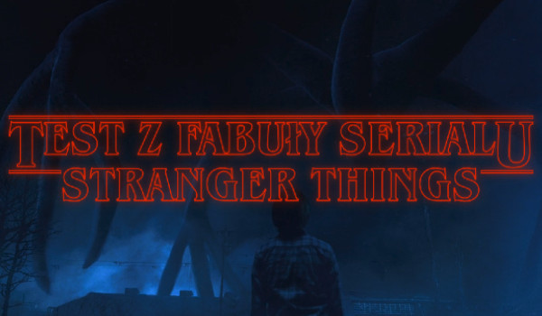 Test z fabuły serialu Stranger Things!