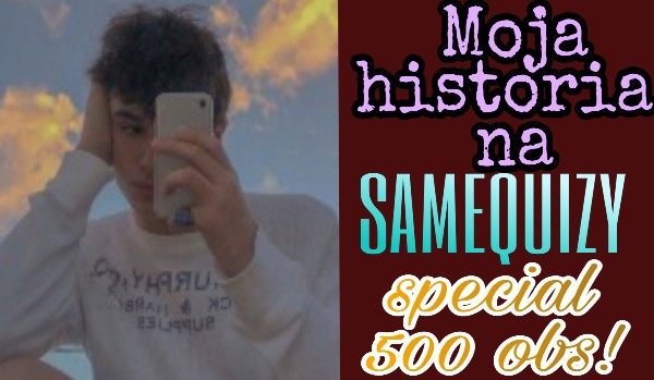 Moja historia na SameQuizy – special 500 obs!