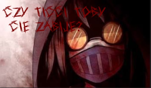 Czy Ticci Toby Cię zabije?