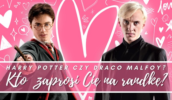 Harry Potter czy Draco Malfoy? Kto zaprosi Cię na randkę?
