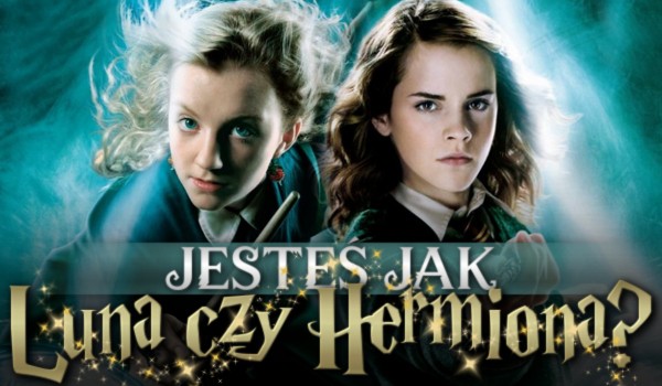 Jesteś jak Luna czy Hermiona?