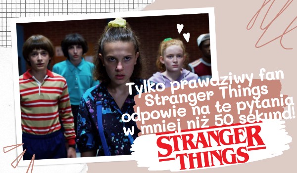 Tylko prawdziwy fan Stranger Things odpowie na te pytania w mniej niż 50 sekund!
