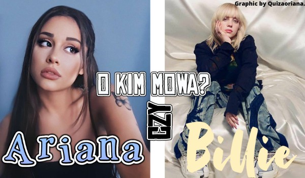 Ariana Grande czy Billie Eilish? – O kim mowa?