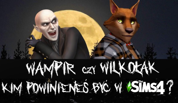 Powinieneś być wilkołakiem, czy wampirem w The Sims 4?