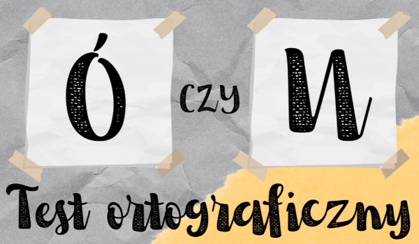Test ortograficzny – „Ó” czy „U”?