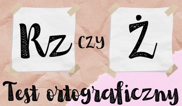 Test ortograficzny – „RZ” czy „Ż”?