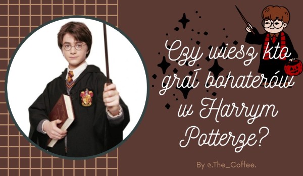 Czy wiesz kto grał bohaterów w Harrym Potterze ?