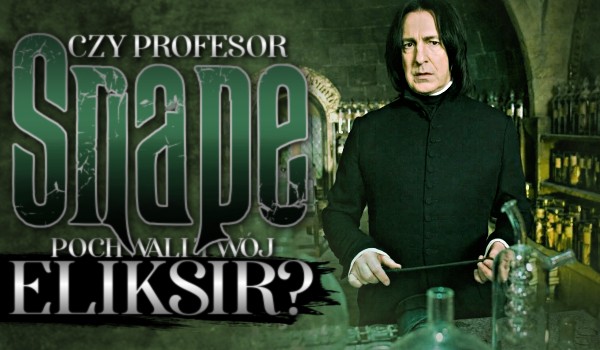 Czy profesor Snape pochwali Twój eliksir?
