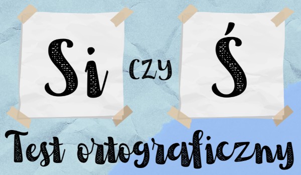 Test ortograficzny – „SI” czy „Ś”?