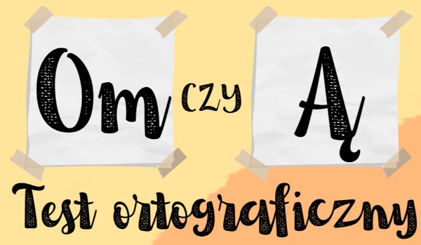 Test ortograficzny – „OM” czy „Ą”?