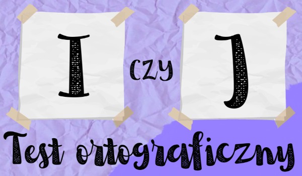 Test ortograficzny – „I” czy „J”?