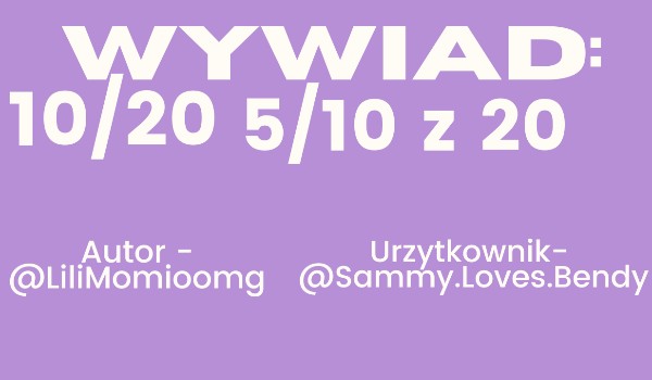 Wywiad z Sammy.Loves.Bendy 10/20