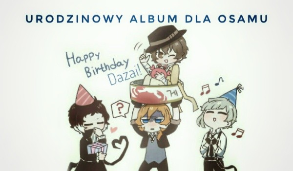 ♤ Happy Birthday Dazai! ♤ Czyli Album urodzinowy dla Osamu ♤