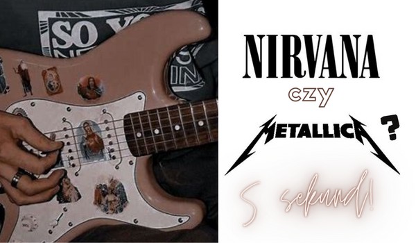 5 sekund- Nirvana czy Metallica? O którym zespole mowa?