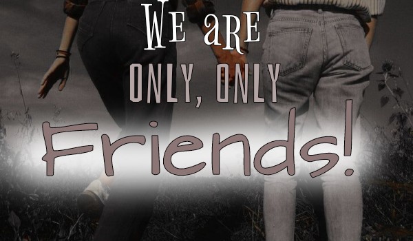 We are only, only friends!