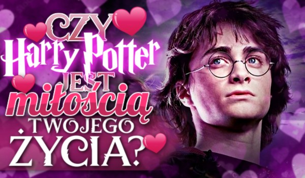 Czy Harry Potter jest miłością Twojego życia?