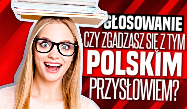 Czy zgadzasz się z tym polskim przysłowiem?