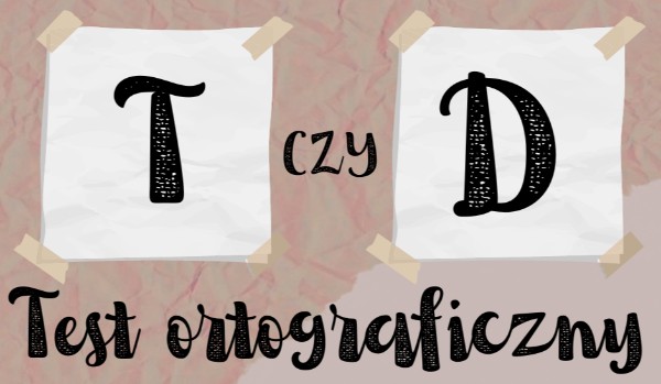 Test ortograficzny – „T” czy „D”?