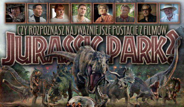 Czy rozpoznasz najważniejsze postacie z filmów „Jurassic Park”?