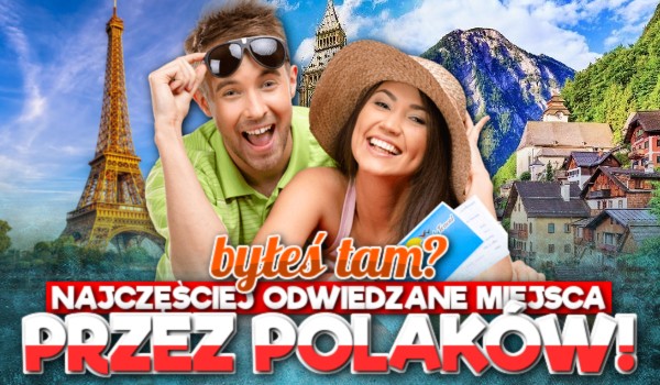 Najczęściej odwiedzane państwa przez Polaków! – Byłeś tam?
