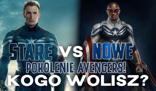 Stare vs. Nowe pokolenie Avengers! Kogo wolisz?