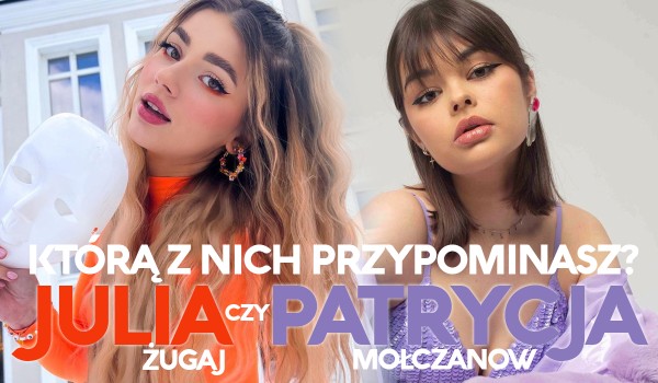 Julia Żugaj czy Patrycja Mołczanow? – Którą z nich przypominasz bardziej?