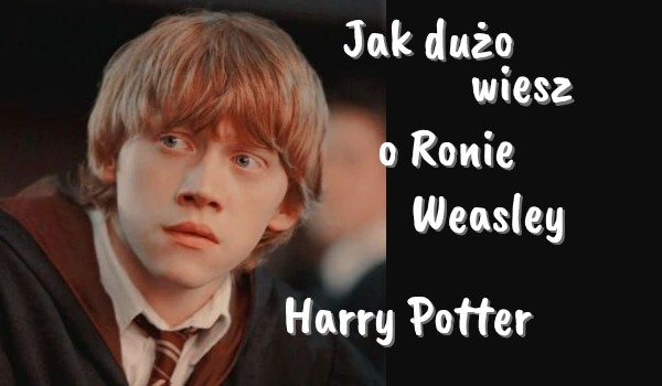 Ile wiesz o Ronie Weasley?