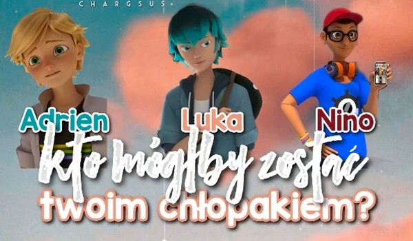 Adrien, Luka czy Nino – Kto mógłby zostać Twoim chłopakiem?