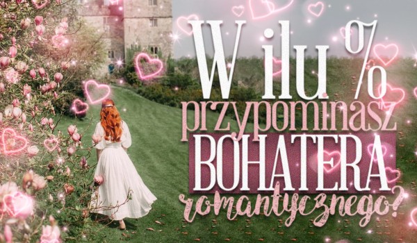 W ilu procentach przypominasz bohatera romantycznego?