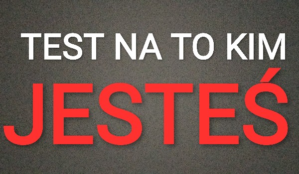 Kim jesteś