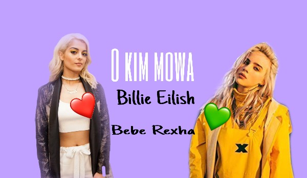 O kim mowa- Bebe Rexha czy Billie Eilish