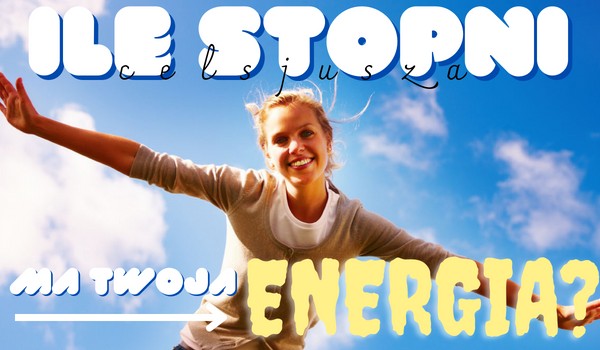 Ile stopni celsjusza ma Twoja energia?