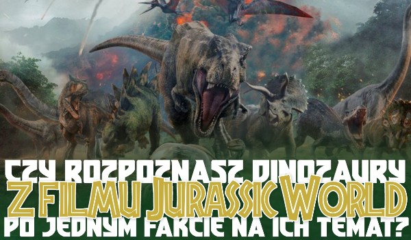 Czy uda Ci się rozpoznać dinozaury z filmu „Jurassic World” na podstawie opisu na ich temat?