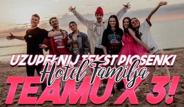 Uzupełnij tekst piosenki „Hotel Familija” Teamu X3!