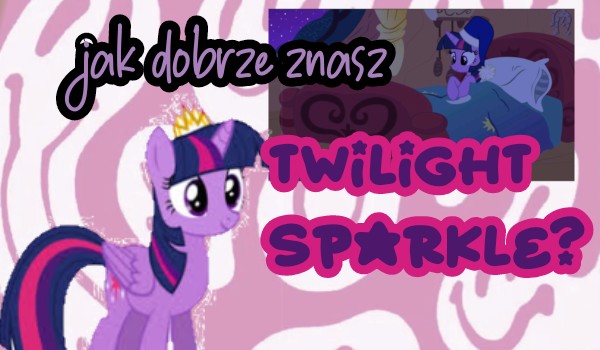 Jak dobrze znasz Twilight Sparkle?