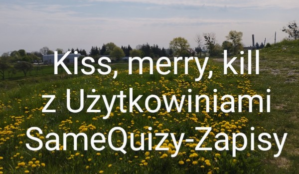 Kiss, Merry, Kill z Użytkownikami SameQuizy-(zapisy zamknięte)