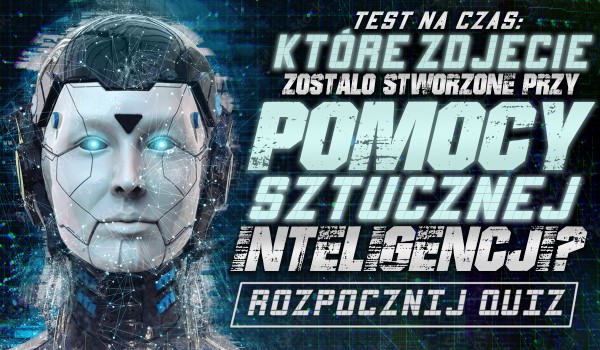 Test na czas — Które z tych zdjęć zostało stworzone przy pomocy sztucznej inteligencji?
