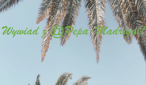 Wywiad z @Pepa-Madrigal!