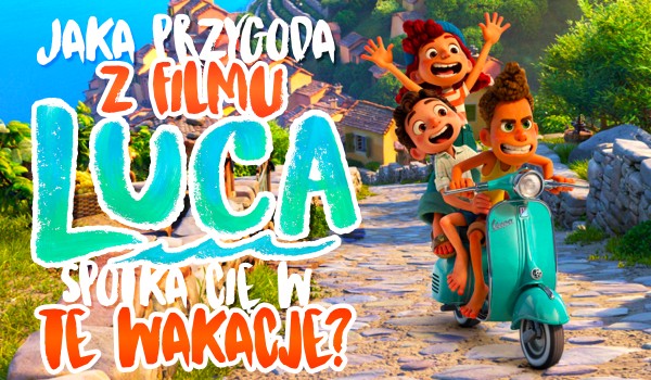 Jaka przygoda z filmu „Luca” spotka Cię w wakacje?