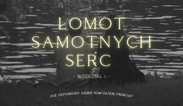 Łomot samotnych serc • Rozdział 1 •