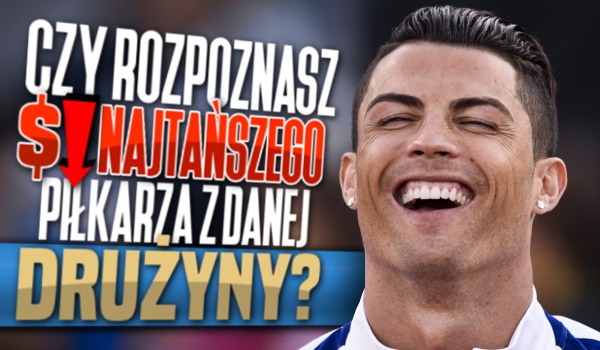Czy rozpoznasz najtańszego piłkarza z danej drużyny?