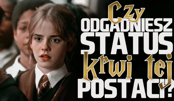 Czy odgadniesz status krwi tej postaci? — Harry Potter