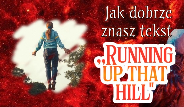 Jak dobrze znasz tekst „Running Up That Hill”