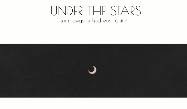 UNDER THE STARS — tom sawyer x huckleberry finn