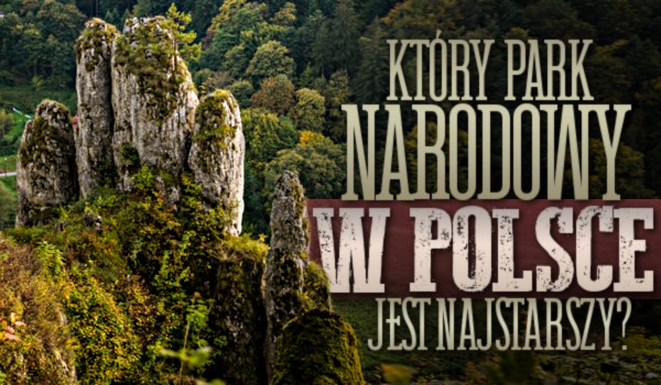 Który park narodowy w Polsce jest starszy?