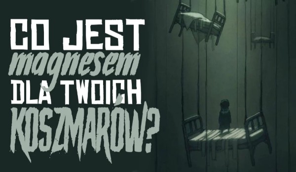 Co jest magnesem dla Twoich koszmarów?