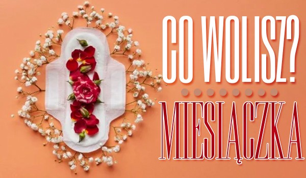 Co wolisz? Miesiączka
