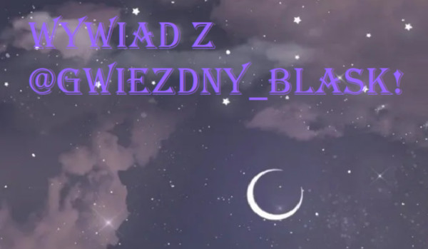 Wywiad z @Gwiezdny_Blask!